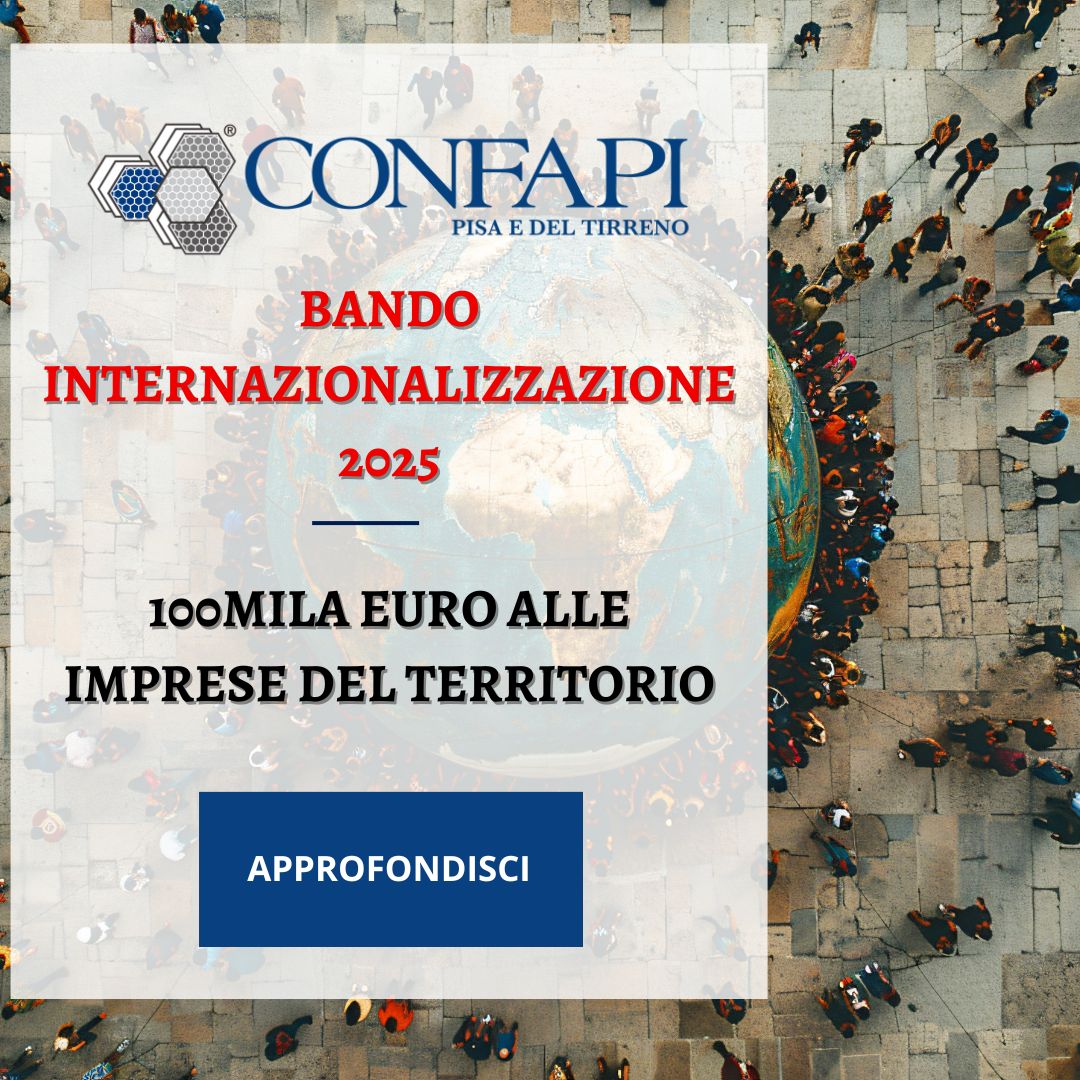 BANDO 2025 PER L’INTERNAZIONALIZZAZIONE: FINANZIATI SERVIZI QUALIFICATI FINO A 6.000 EURO Confapi Pisa e del Tirreno