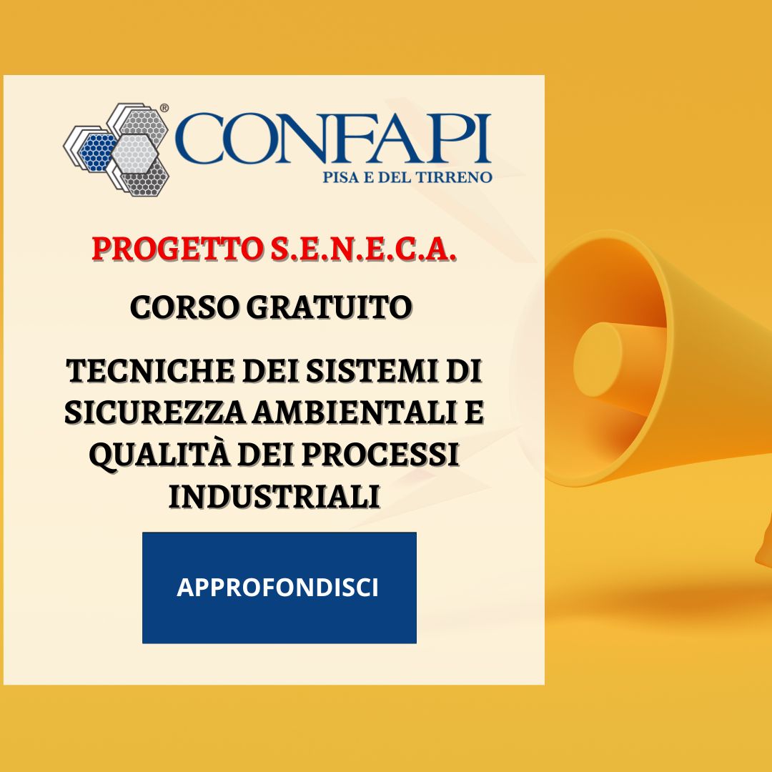 Corso gratuito “S.E.N.E.C.A. Tecniche dei sistemi di sicurezza ambientali e qualità dei processi industriali” Confapi Pisa e del Tirreno