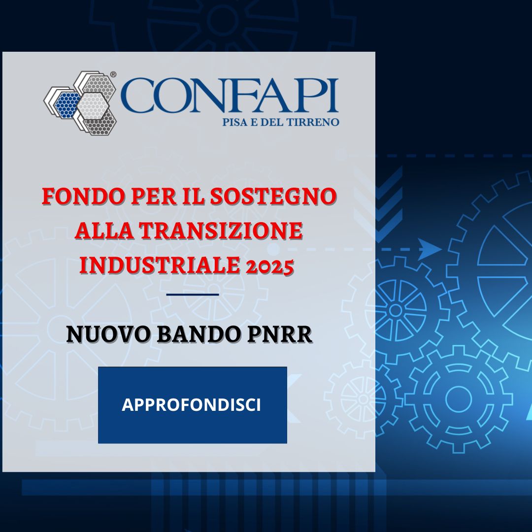 Fondo per il sostegno alla transizione industriale 2025: nuovo bando PNRR Confapi Pisa e del Tirreno