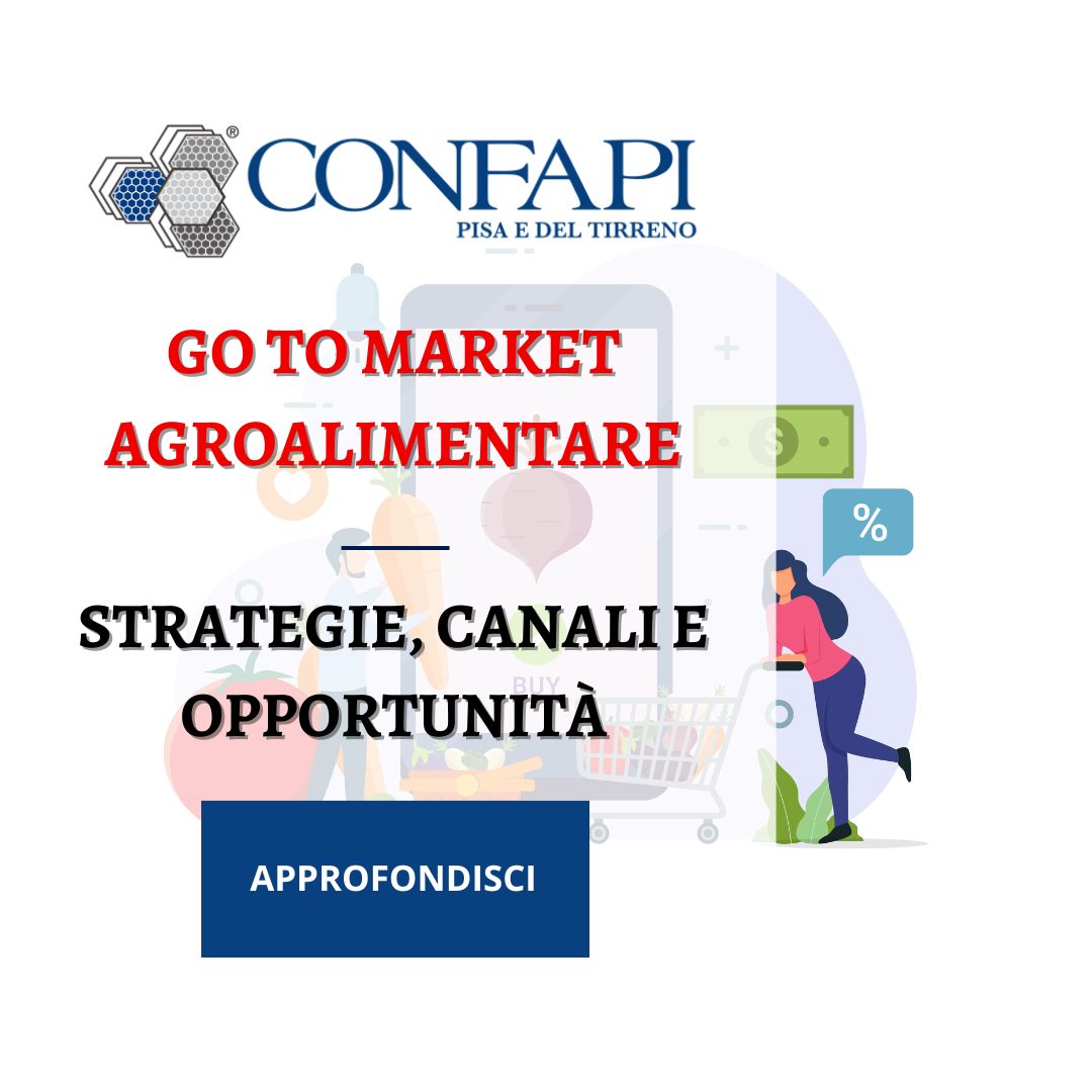 GO TO MARKET AGROALIMENTARE: STRATEGIE, CANALI E OPPORTUNITÀ Confapi Pisa e del Tirreno