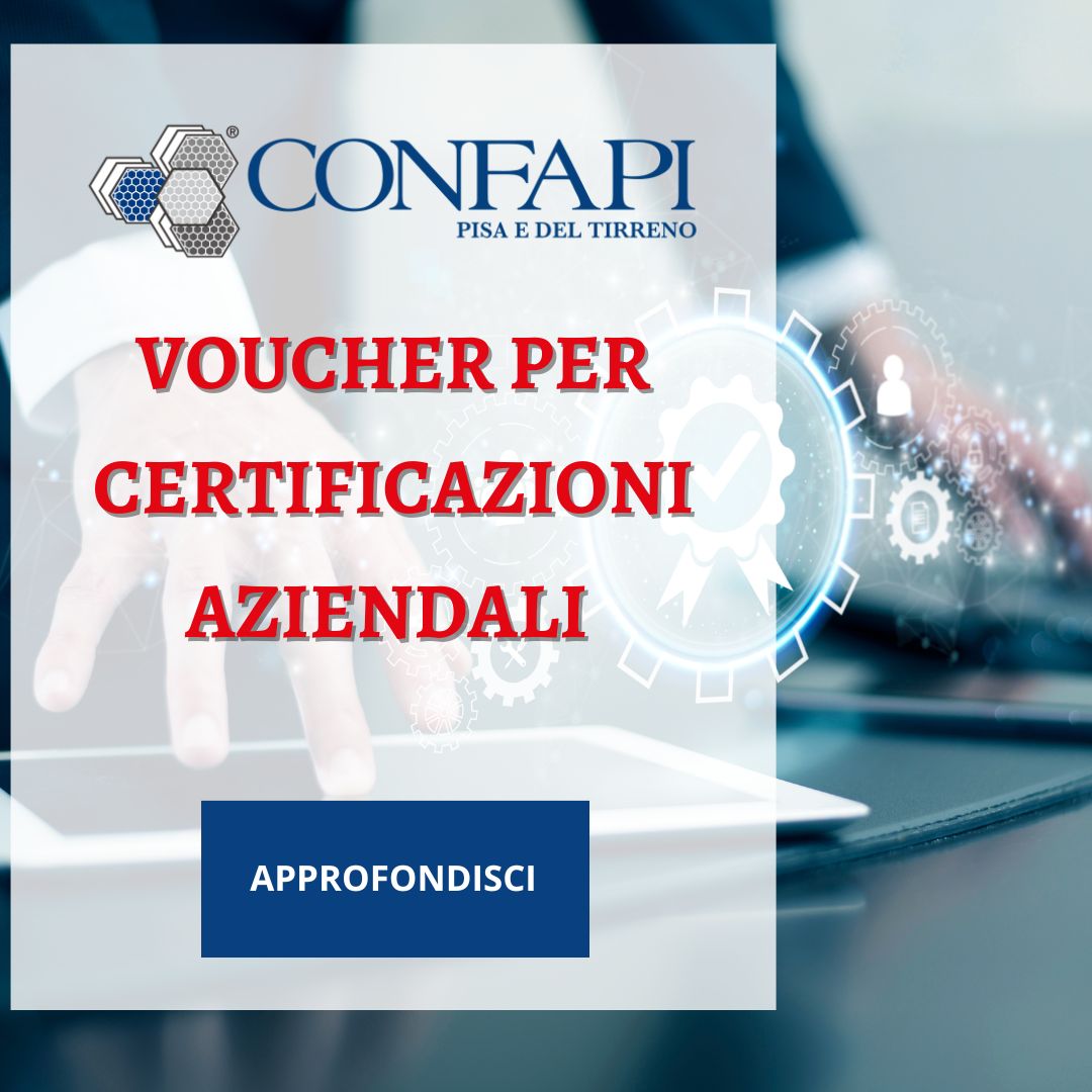 Voucher per certificazioni aziendali: 600mila euro come contributi a fondo perduto Confapi Pisa e del Tirreno