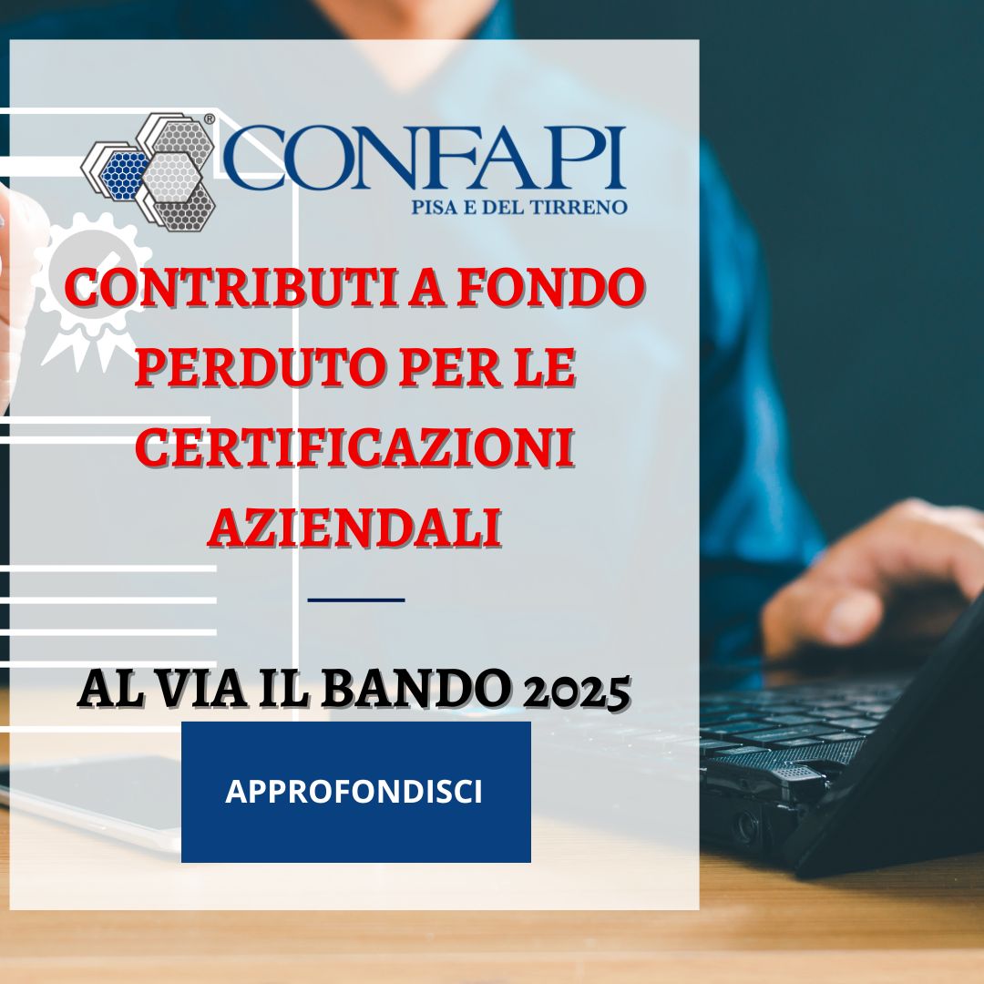 CONTRIBUTI A FONDO PERDUTO PER LE CERTIFICAZIONI AZIENDALI: AL VIA IL BANDO 2025 Confapi Pisa e del Tirreno