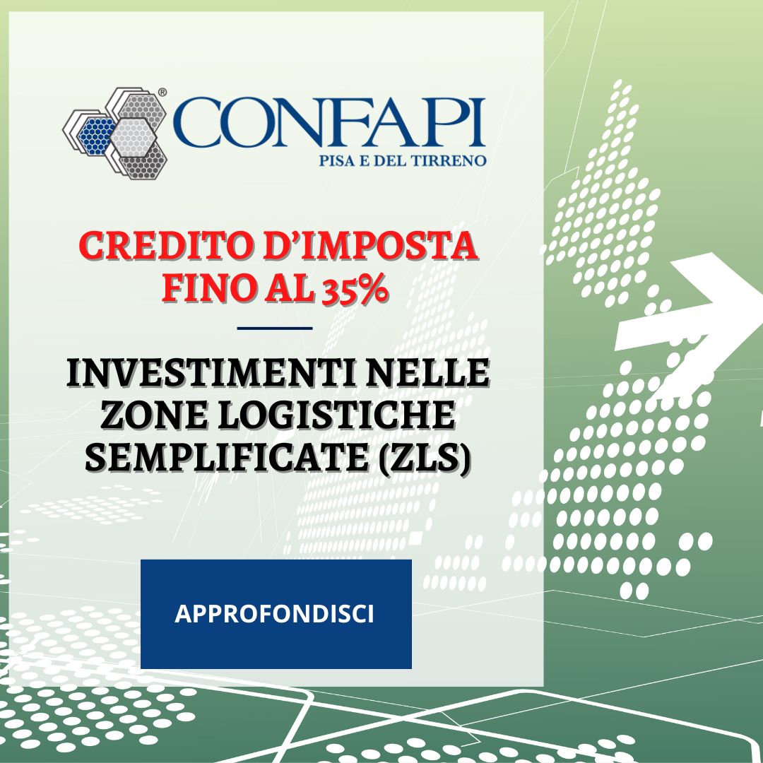 CREDITO D’IMPOSTA FINO AL 35% PER INVESTIMENTI NELLE ZONE LOGISTICHE SEMPLIFICATE (ZLS) Confapi Pisa e del Tirreno
