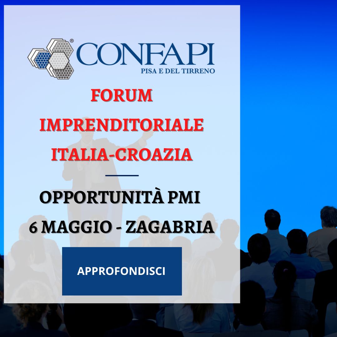 Forum Imprenditoriale Italia-Croazia: opportunità per le PMI il 6 maggio a Zagabria Confapi Pisa e del Tirreno