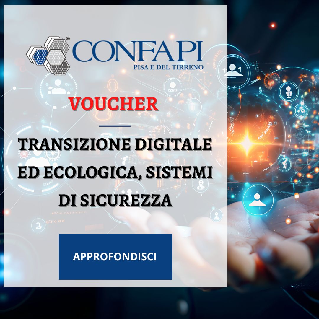 VOUCHER PER TRANSIZIONE DIGITALE, ECOLOGICA E SICUREZZA: IN ARRIVO NUOVI CONTRIBUTI A FONDO PERDUTO Confapi Pisa e del Tirreno