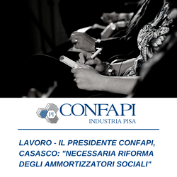 LAVORO: CASASCO (CONFAPI), NECESSARIA RIFORMA DEGLI AMMORTIZZATORI SOCIALI Confapi Pisa e del Tirreno