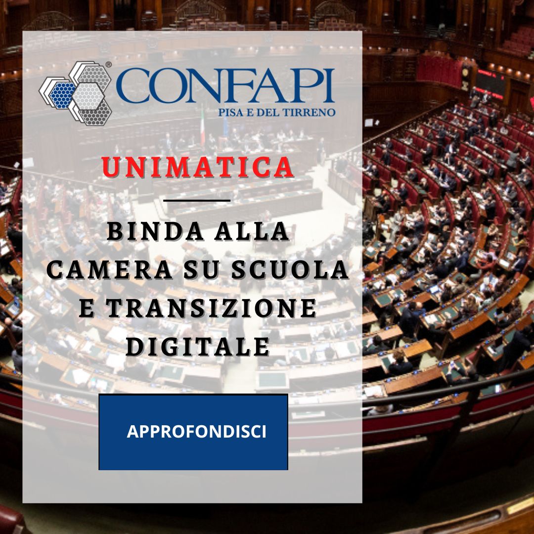 UNIMATICA: BINDA ALLA CAMERA SU SCUOLA E TRANSIZIONE DIGITALE Confapi Pisa e del Tirreno