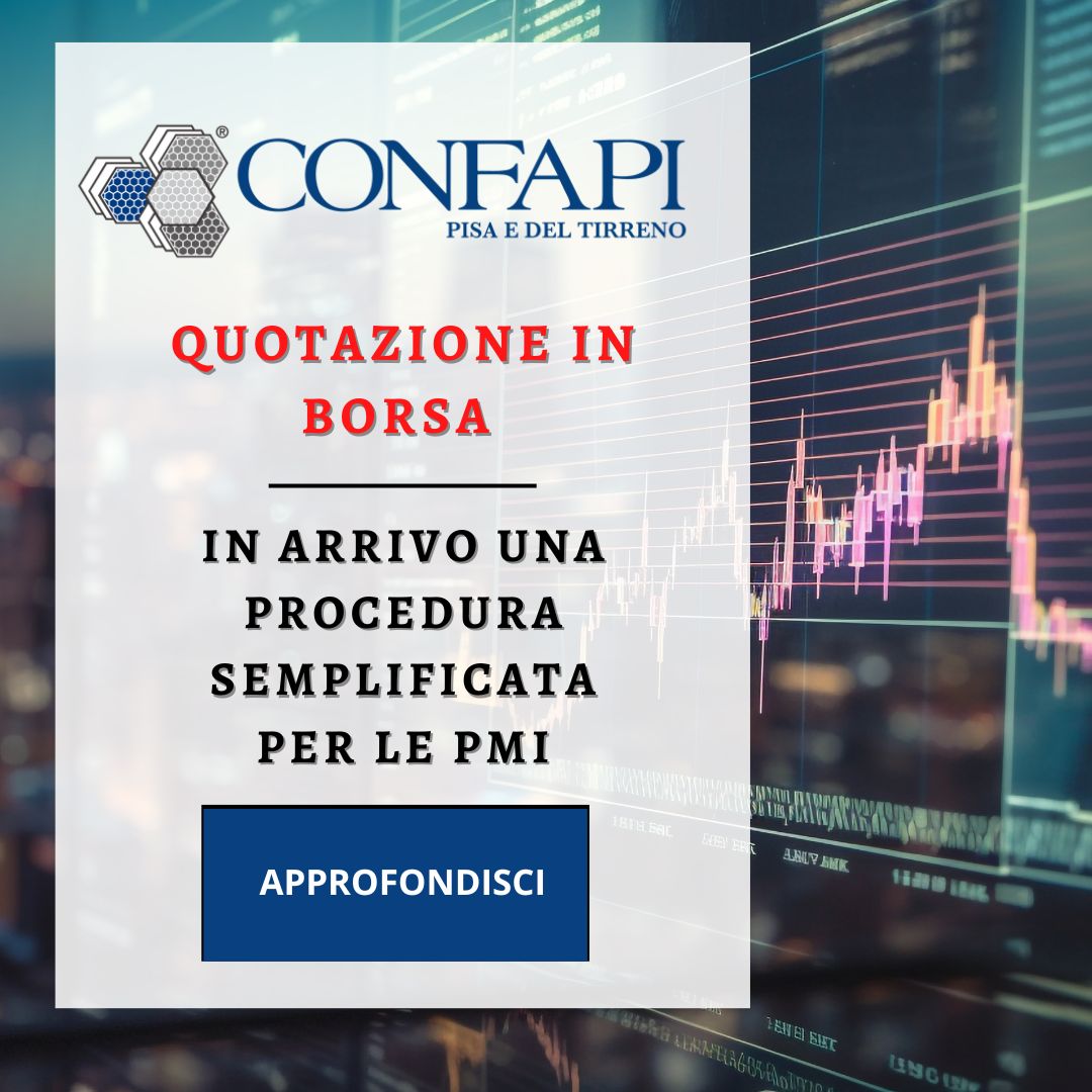 QUOTAZIONE IN BORSA: IN ARRIVO UNA PROCEDURA SEMPLIFICATA PER LE PMI Confapi Pisa e del Tirreno