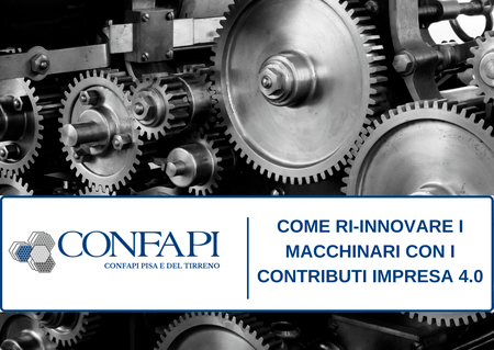 COME RI-INNOVARE I MACCHINARI CON I CONTRIBUTI DI IMPRESA 4.0 Confapi Pisa e del Tirreno