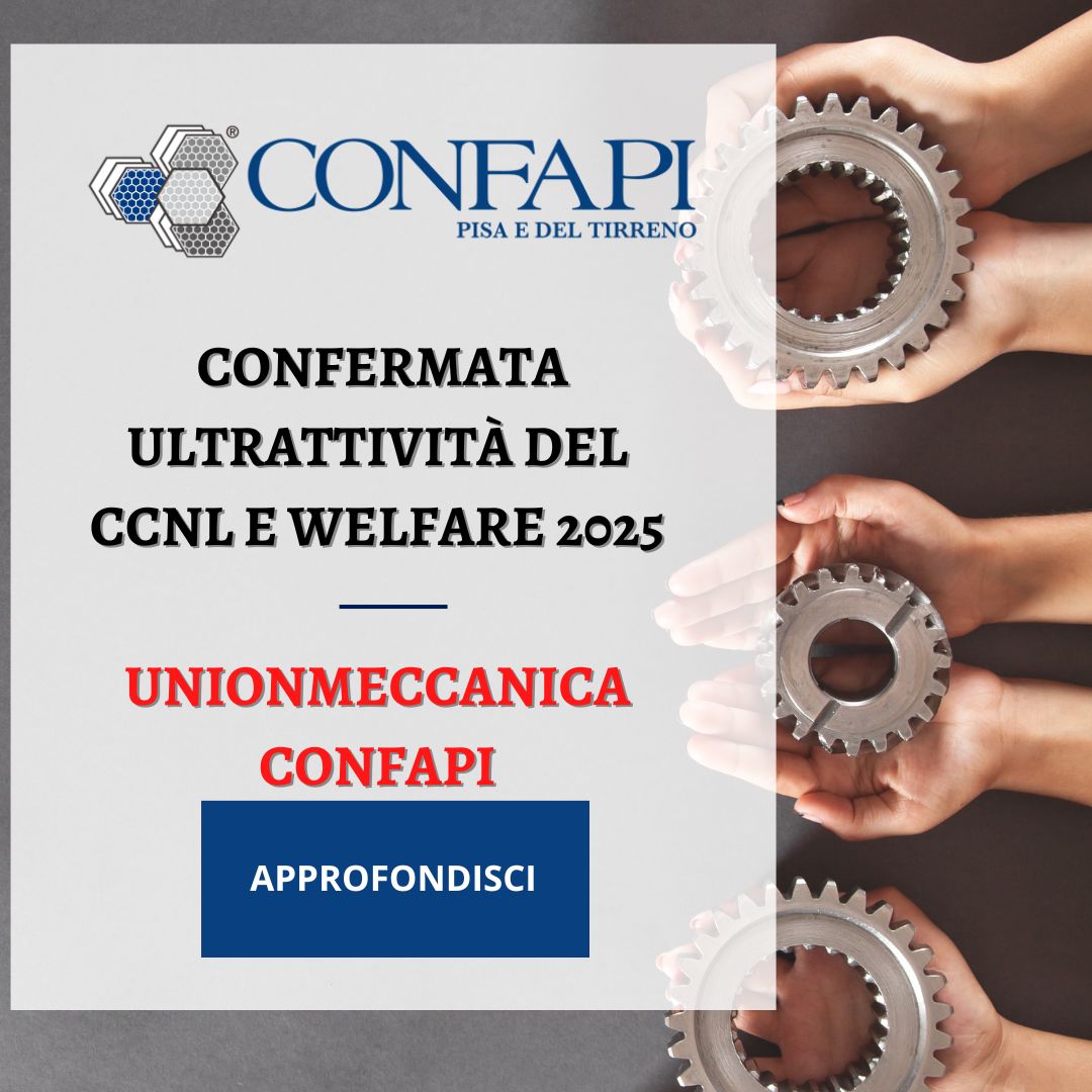 Unionmeccanica Confapi: confermata ultrattività del CCNL e Welfare 2025 Confapi Pisa e del Tirreno