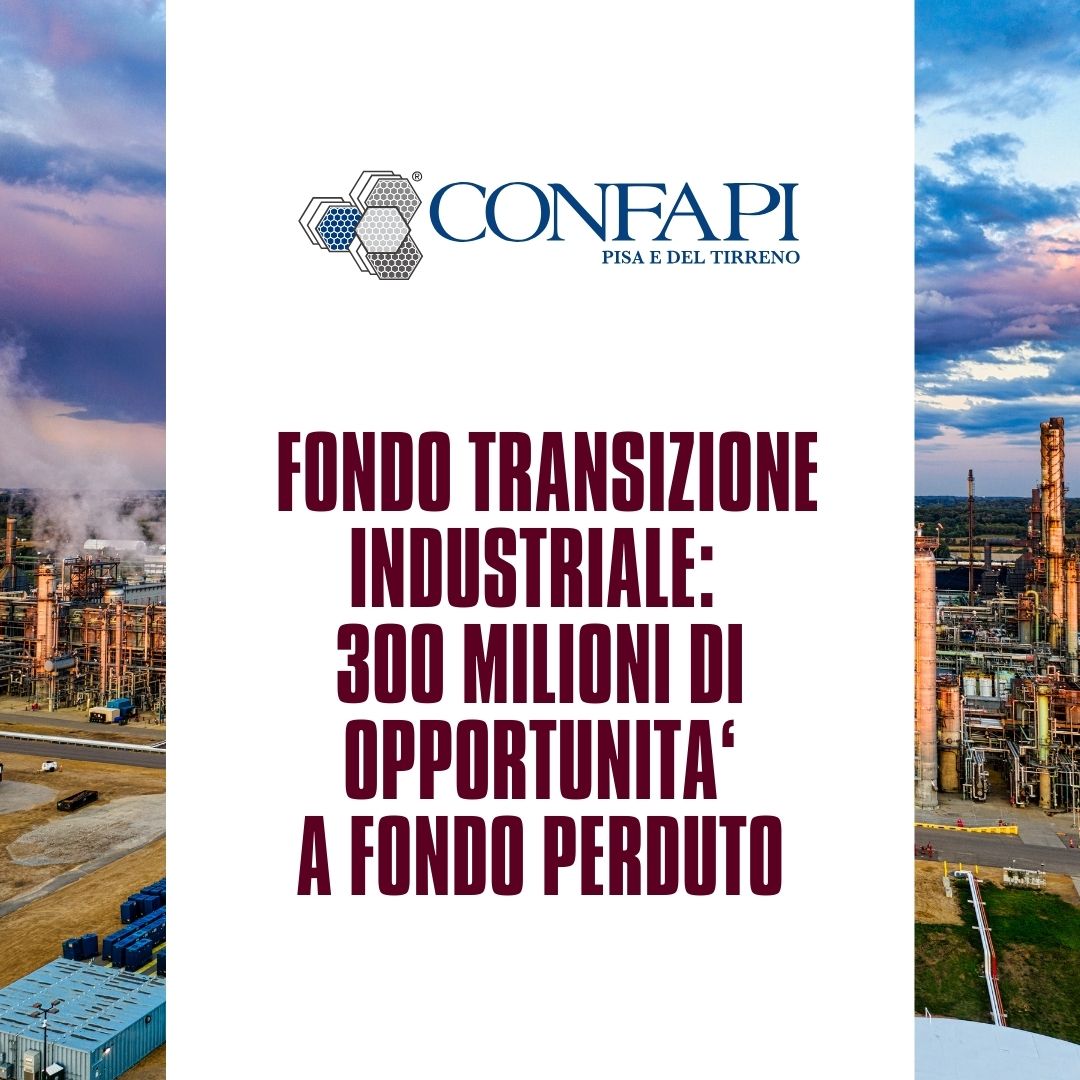 Fondo transizione industriale: 300 milioni di opportunità a fondo perduto Confapi Pisa e del Tirreno