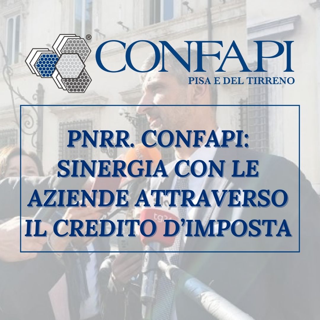 PNRR. CONFAPI: SINERGIA CON LE AZIENDE ATTRAVERSO IL CREDITO D’IMPOSTA Confapi Pisa e del Tirreno