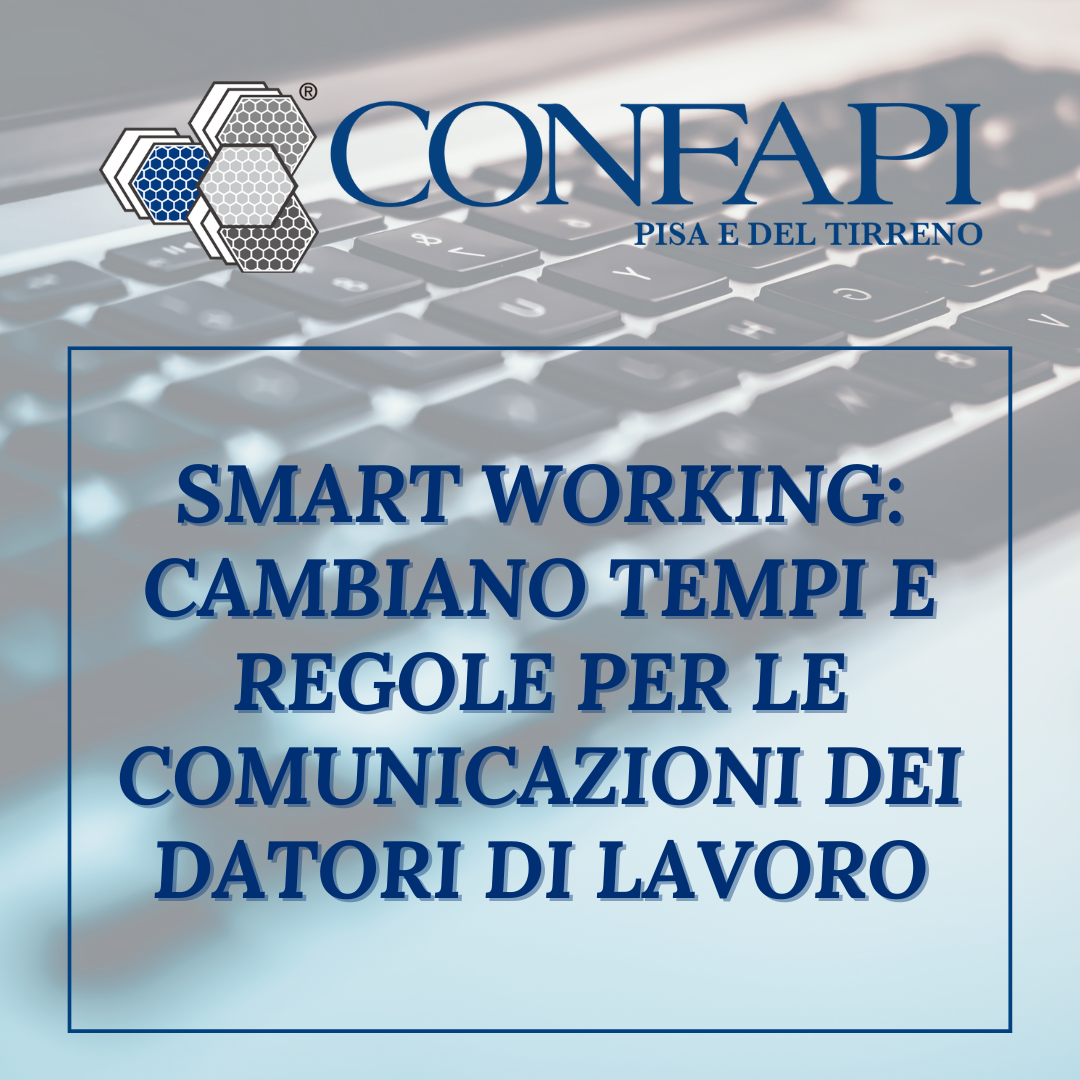 SMART WORKING: CAMBIANO TEMPI E REGOLE PER LE COMUNICAZIONI DEI DATORI DI LAVORO Confapi Pisa e del Tirreno
