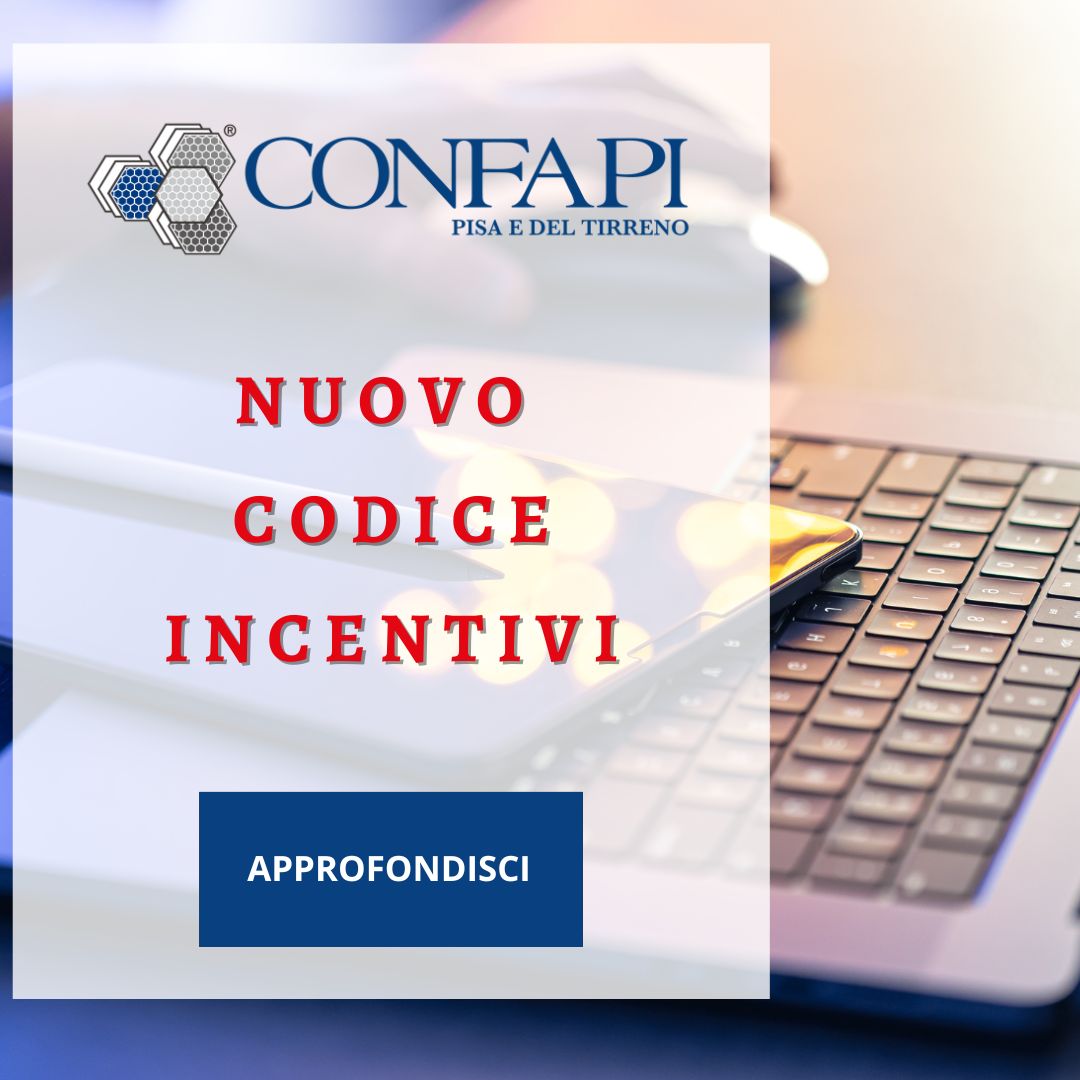 Nuovo Codice Incentivi: ecco cosa cambia per le imprese Confapi Pisa e del Tirreno